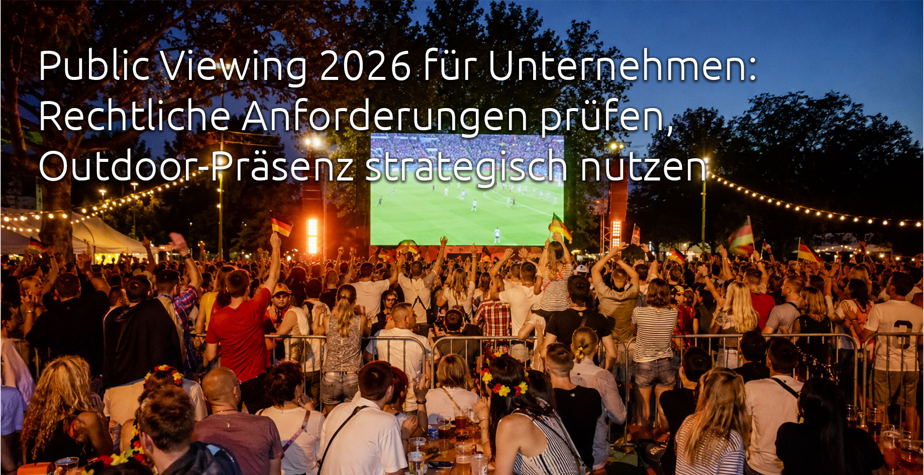 Public Viewing 2026 für Unternehmen: Rechtliche Anforderungen prüfen, Outdoor-Präsenz strategisch nutzen