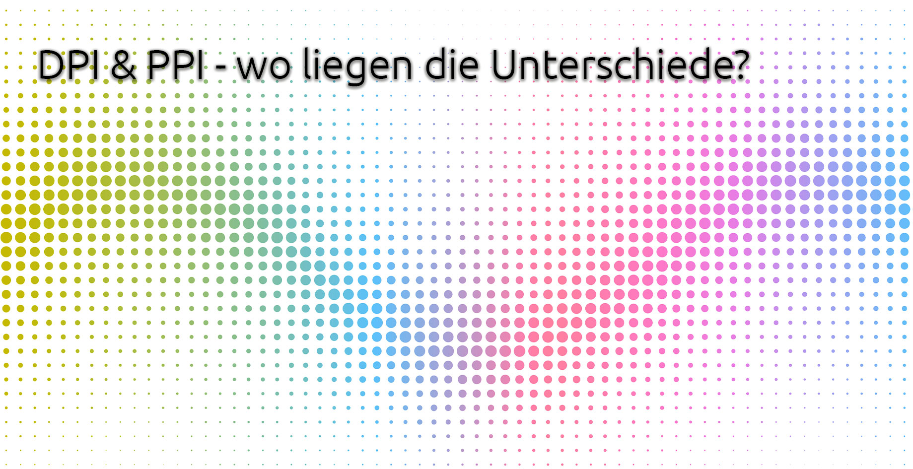 DPI & PPI – wo liegen die Unterschiede?